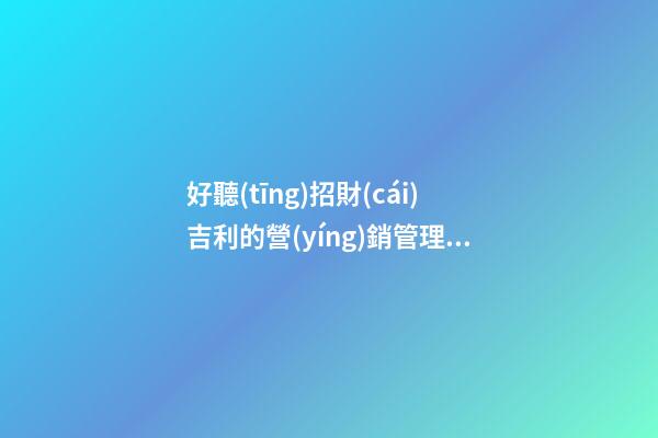 好聽(tīng)招財(cái)吉利的營(yíng)銷管理公司名字 用這些字必定好看-第1張-公司起名-玄機(jī)派